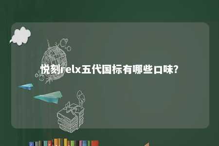 悦刻relx五代国标有哪些口味？ 
